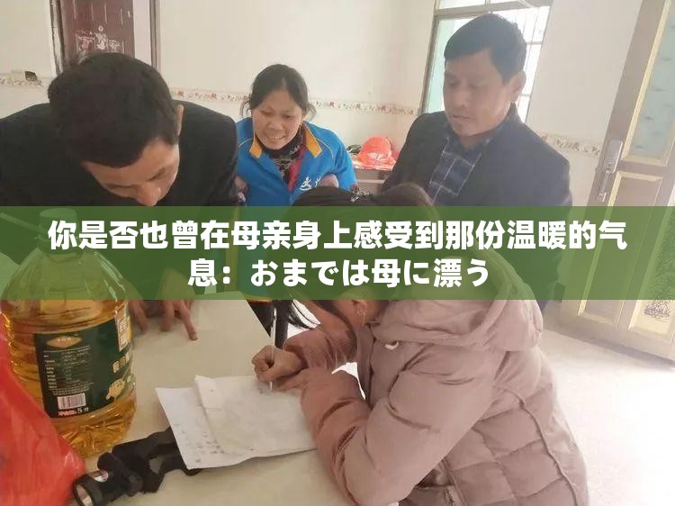 你是否也曾在母亲身上感受到那份温暖的气息：おまでは母に漂う