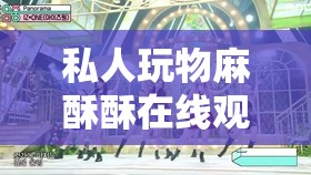 私人玩物麻酥酥在线观看：一场视觉与心灵的双重盛宴