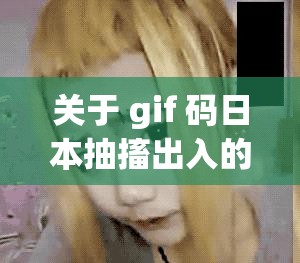 关于 gif 码日本抽搐出入的相关内容探讨