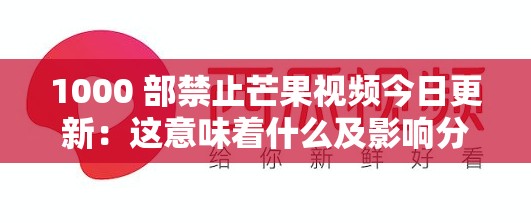 1000 部禁止芒果视频今日更新：这意味着什么及影响分析