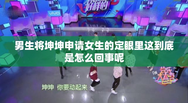 男生将坤坤申请女生的定眼里这到底是怎么回事呢