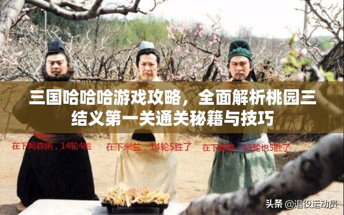 三国哈哈哈游戏攻略，全面解析桃园三结义第一关通关秘籍与技巧
