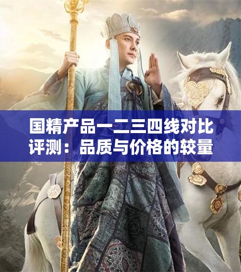 国精产品一二三四线对比评测：品质与价格的较量