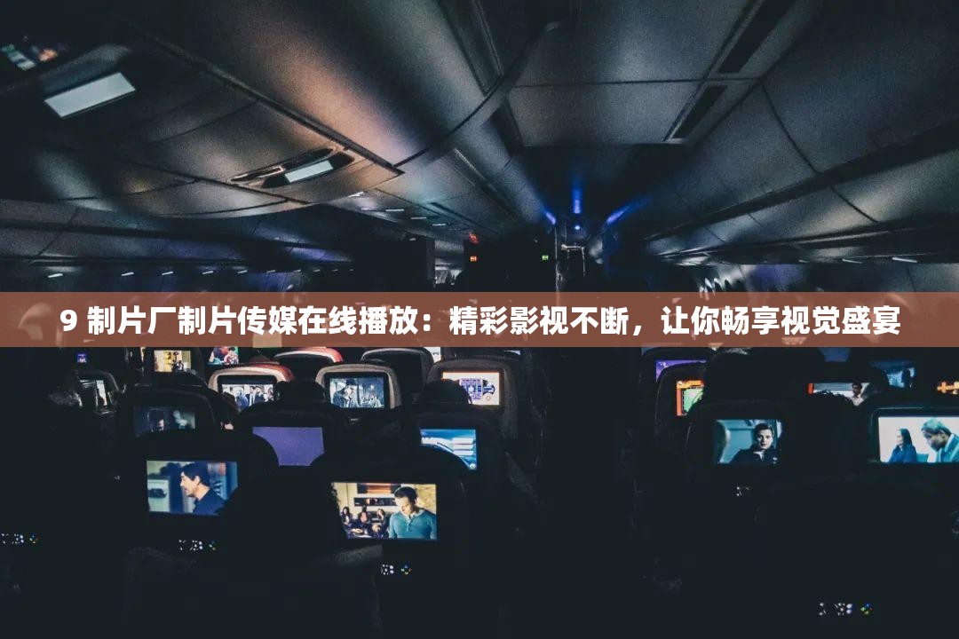 9 制片厂制片传媒在线播放：精彩影视不断，让你畅享视觉盛宴