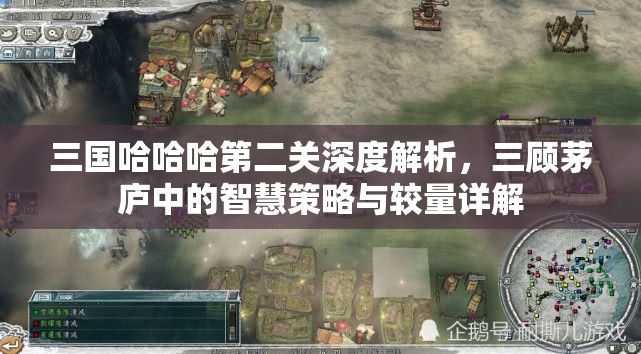 三国哈哈哈第二关深度解析，三顾茅庐中的智慧策略与较量详解
