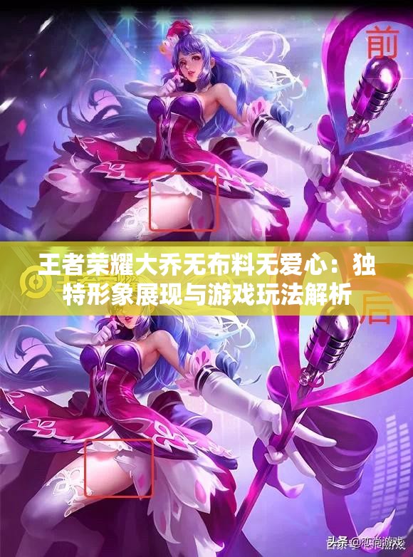 王者荣耀大乔无布料无爱心：独特形象展现与游戏玩法解析