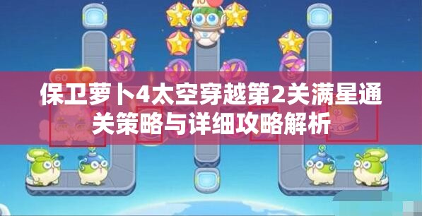 保卫萝卜4太空穿越第2关满星通关策略与详细攻略解析