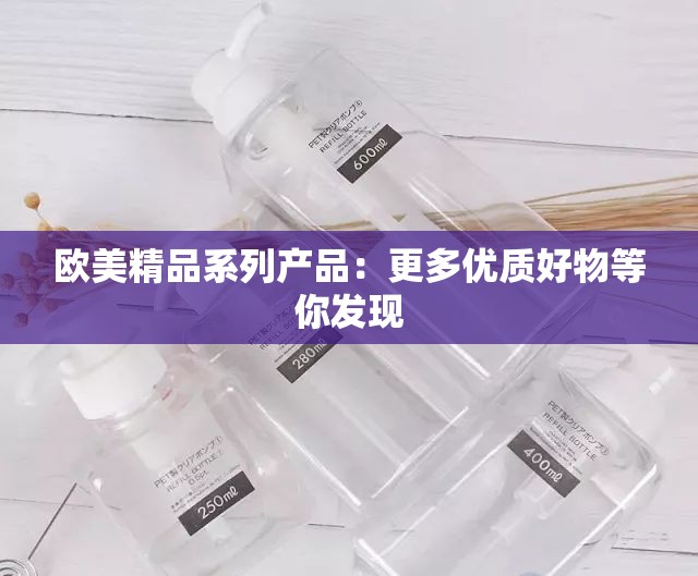 欧美精品系列产品：更多优质好物等你发现