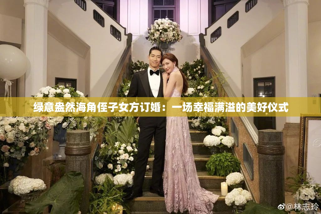 绿意盎然海角侄子女方订婚：一场幸福满溢的美好仪式