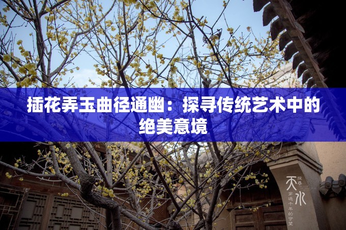 插花弄玉曲径通幽：探寻传统艺术中的绝美意境