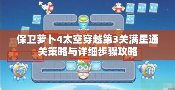 保卫萝卜4太空穿越第3关满星通关策略与详细步骤攻略