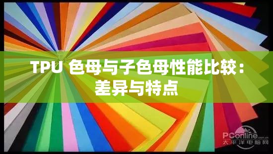TPU 色母与子色母性能比较：差异与特点