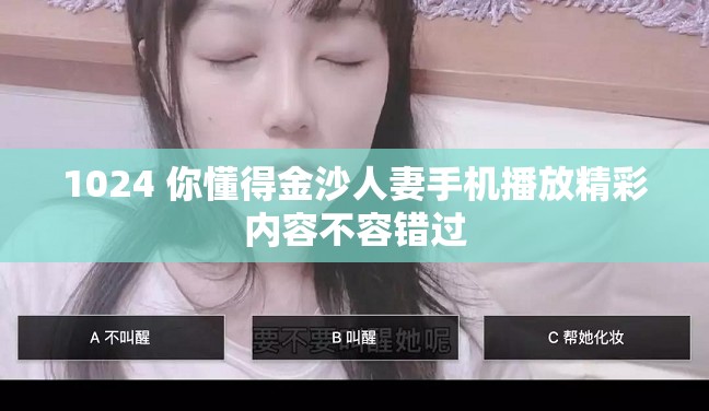 1024 你懂得金沙人妻手机播放精彩内容不容错过