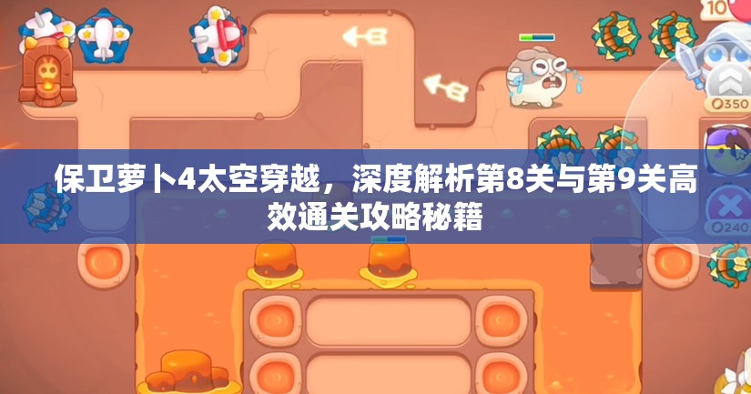 保卫萝卜4太空穿越，深度解析第8关与第9关高效通关攻略秘籍