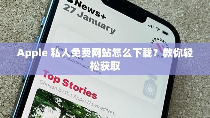Apple 私人免费网站怎么下载？教你轻松获取