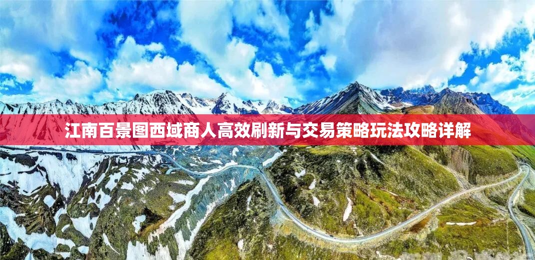 江南百景图西域商人高效刷新与交易策略玩法攻略详解