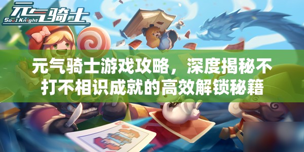 元气骑士游戏攻略，深度揭秘不打不相识成就的高效解锁秘籍