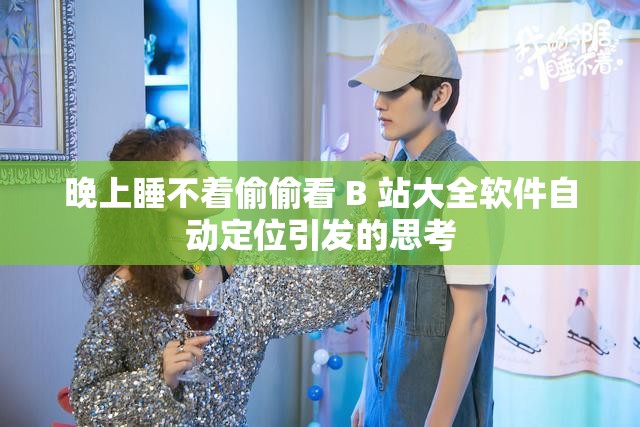 晚上睡不着偷偷看 B 站大全软件自动定位引发的思考