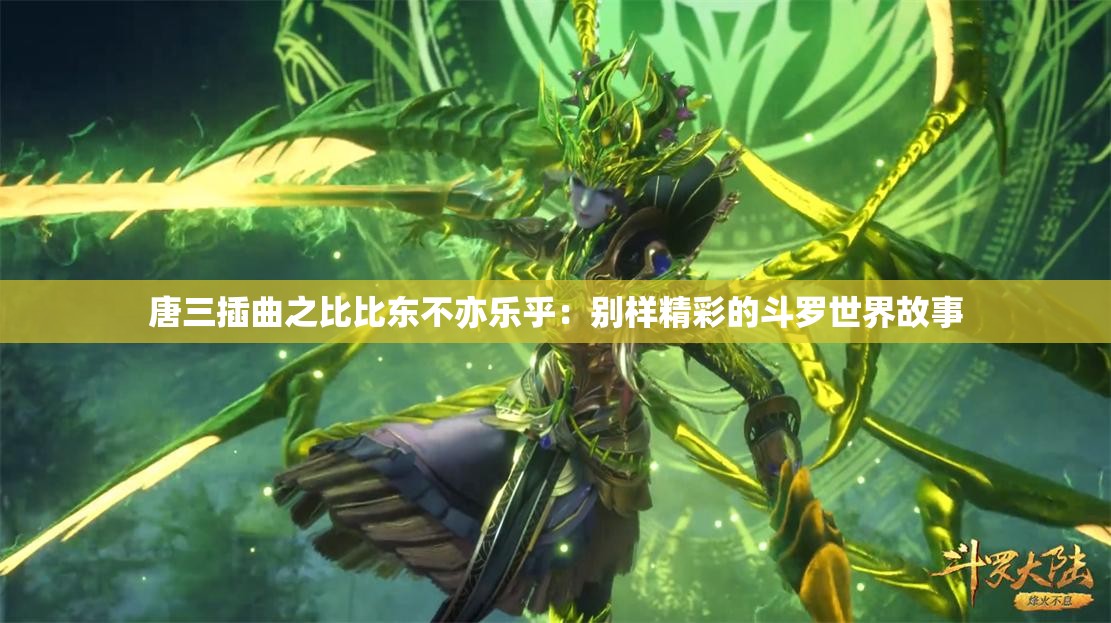 唐三插曲之比比东不亦乐乎：别样精彩的斗罗世界故事