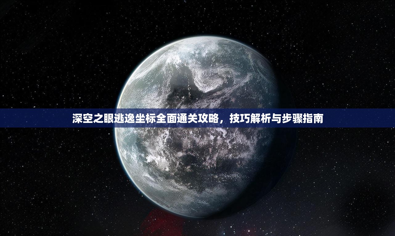 深空之眼逃逸坐标全面通关攻略，技巧解析与步骤指南