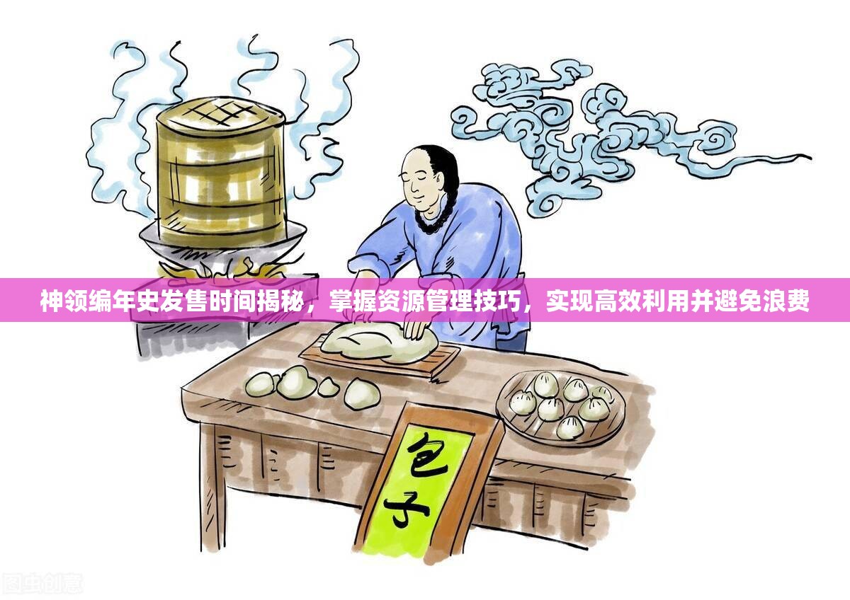 神领编年史发售时间揭秘，掌握资源管理技巧，实现高效利用并避免浪费
