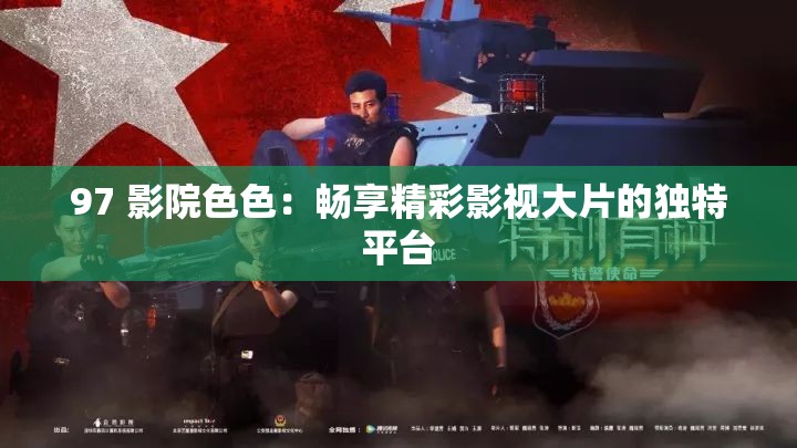 97 影院色色：畅享精彩影视大片的独特平台