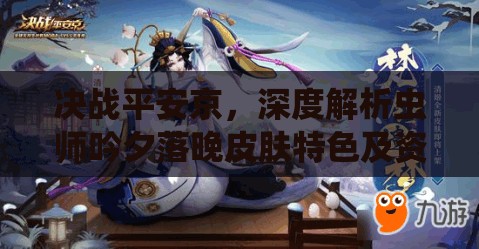 决战平安京，深度解析虫师吟夕落晚皮肤特色及资源管理获取攻略