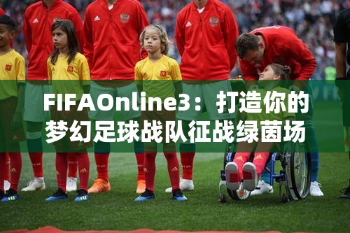 FIFAOnline3：打造你的梦幻足球战队征战绿茵场