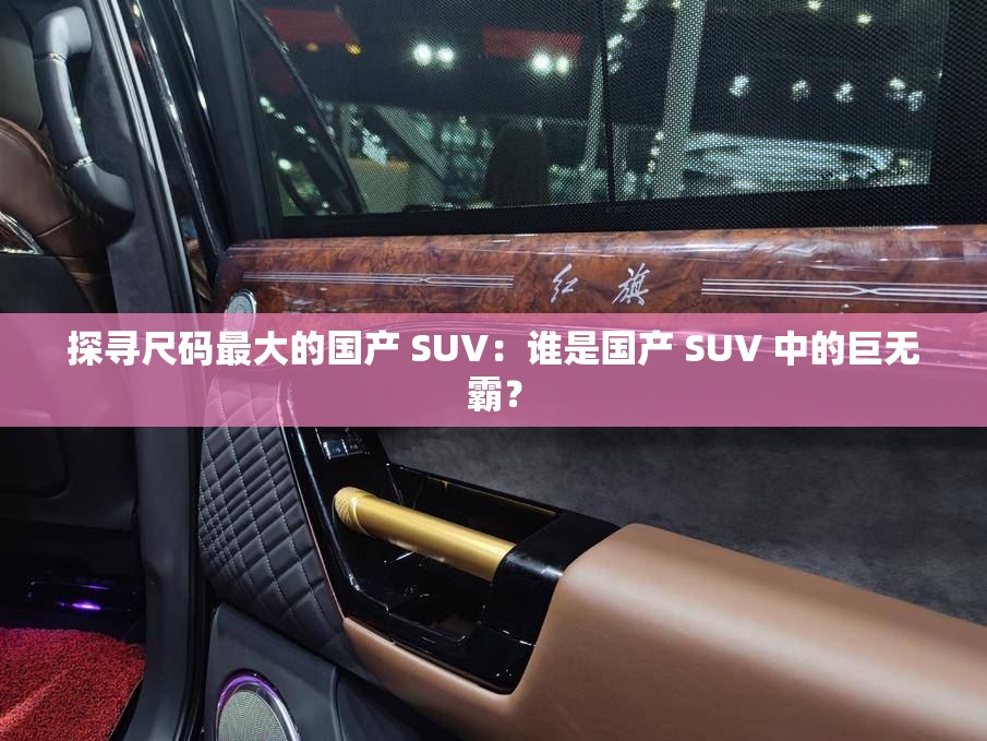 探寻尺码最大的国产 SUV：谁是国产 SUV 中的巨无霸？
