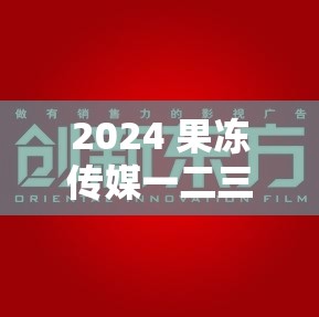 2024 果冻传媒一二三区：探索影视新视界