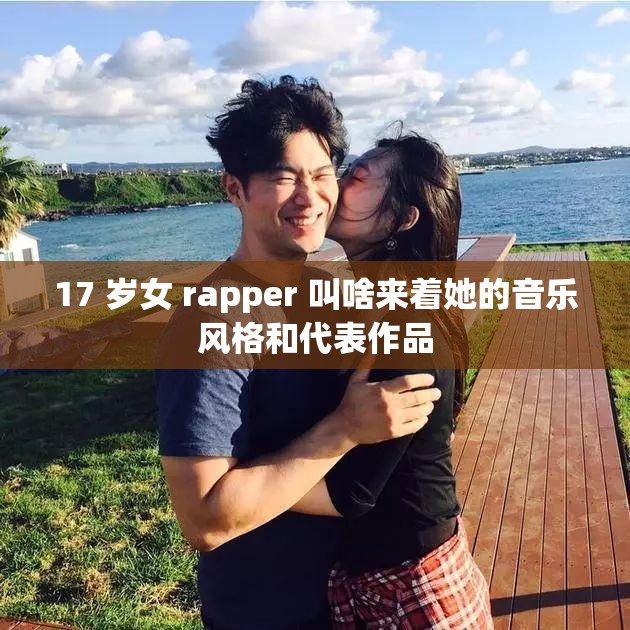 17 岁女 rapper 叫啥来着她的音乐风格和代表作品
