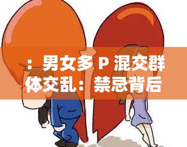 ：男女多 P 混交群体交乱：禁忌背后的探索与困惑