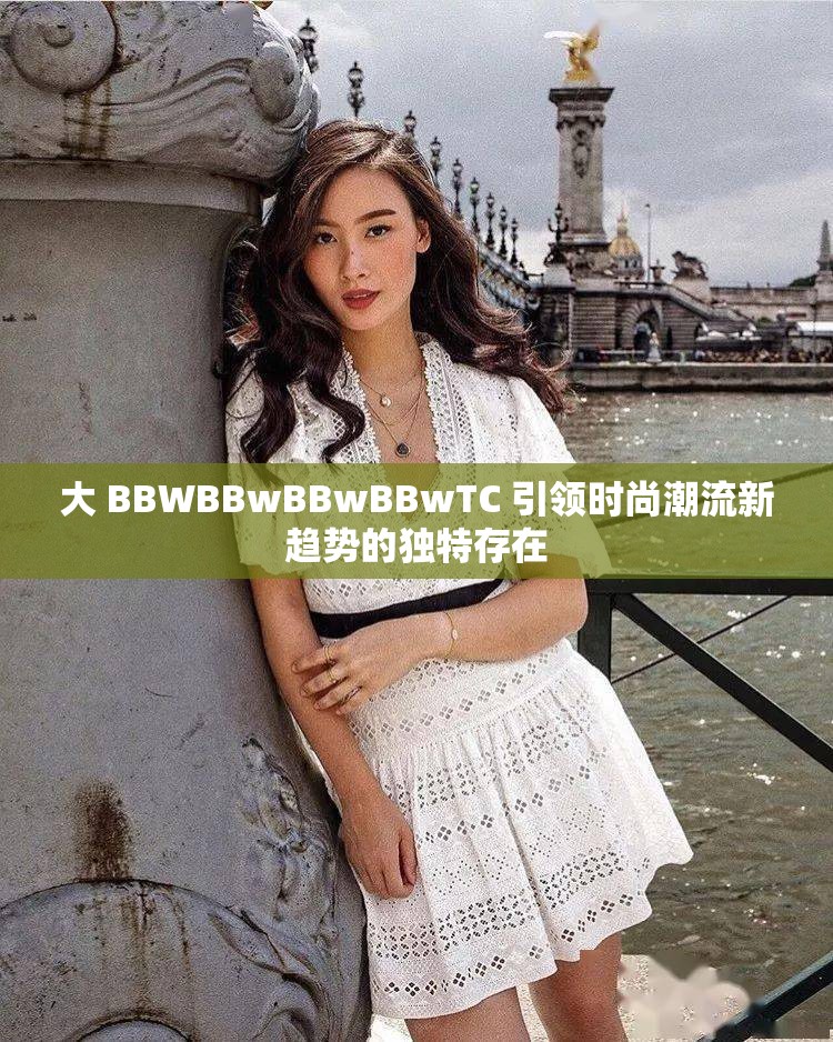 大 BBWBBwBBwBBwTC 引领时尚潮流新趋势的独特存在