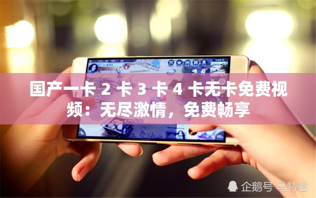 国产一卡 2 卡 3 卡 4 卡无卡免费视频：无尽激情，免费畅享