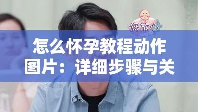 怎么怀孕教程动作图片：详细步骤与关键要点全解析