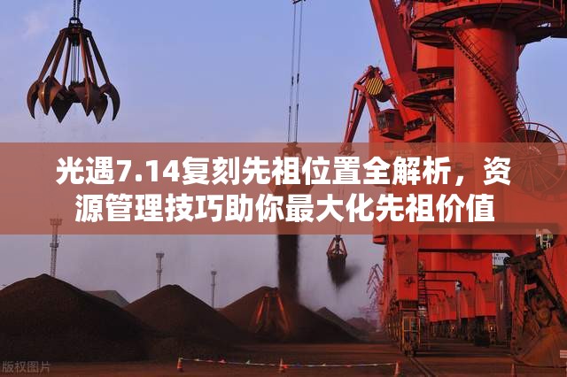 光遇7.14复刻先祖位置全解析，资源管理技巧助你最大化先祖价值
