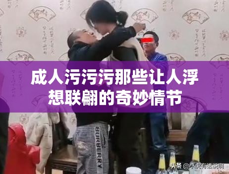 成人污污污那些让人浮想联翩的奇妙情节