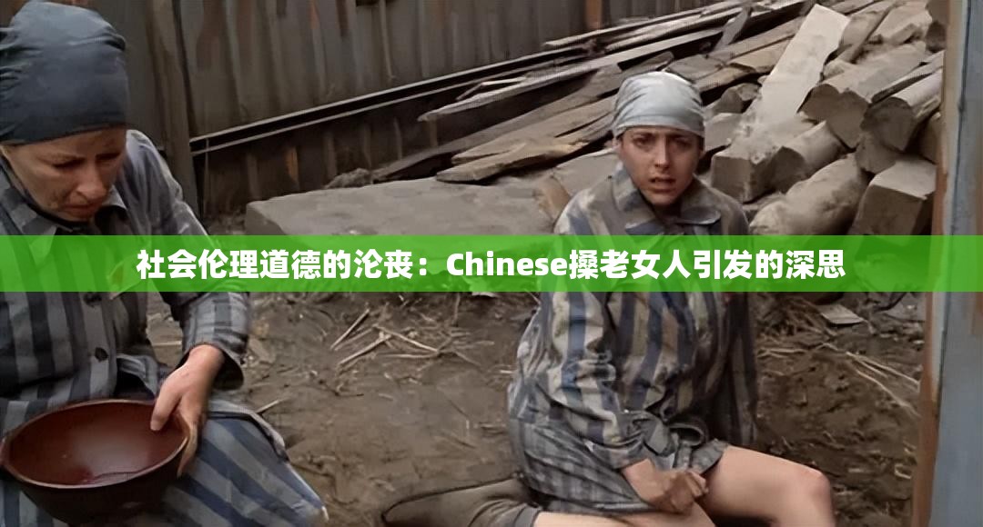 社会伦理道德的沦丧：Chinese搡老女人引发的深思