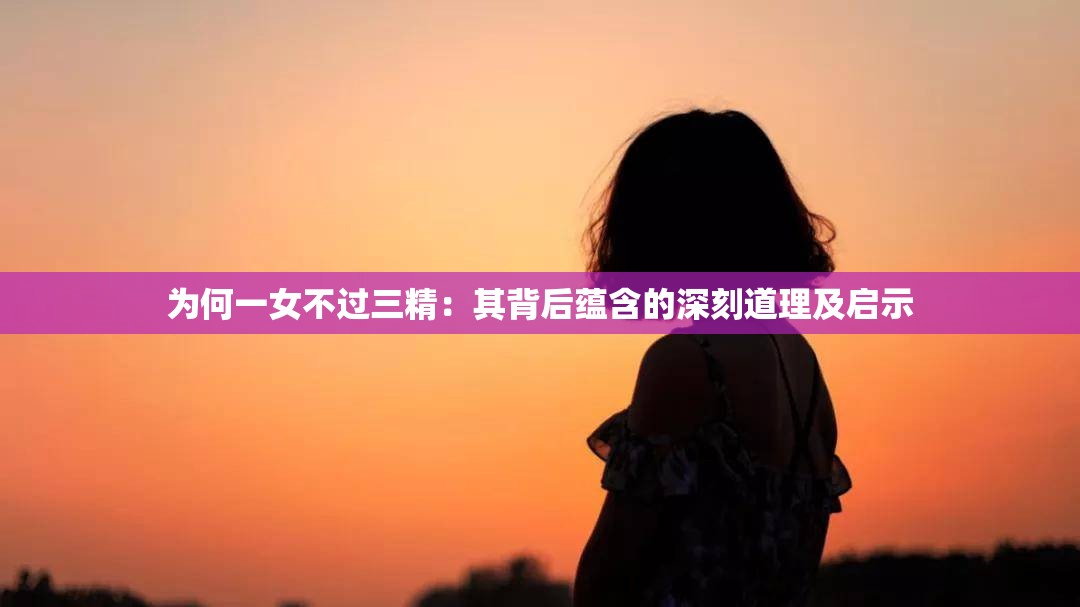 为何一女不过三精：其背后蕴含的深刻道理及启示