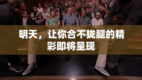 明天，让你合不拢腿的精彩即将呈现