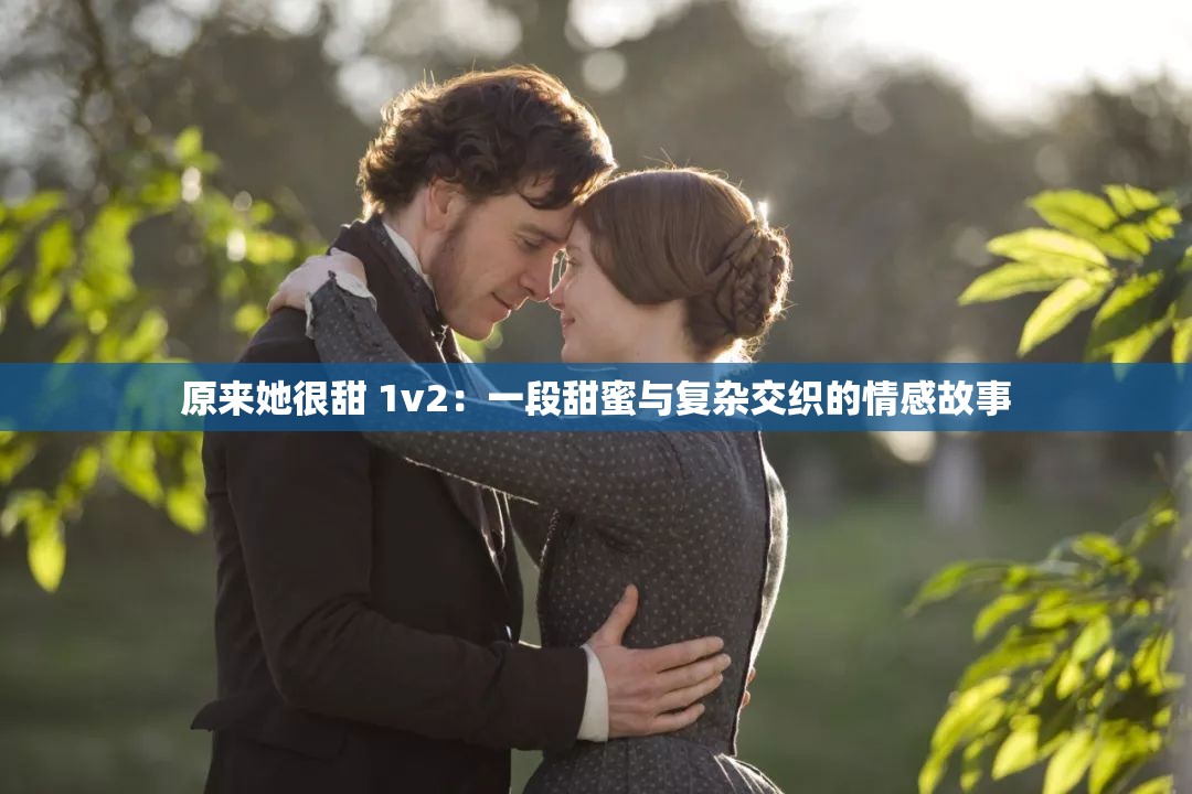 原来她很甜 1v2：一段甜蜜与复杂交织的情感故事
