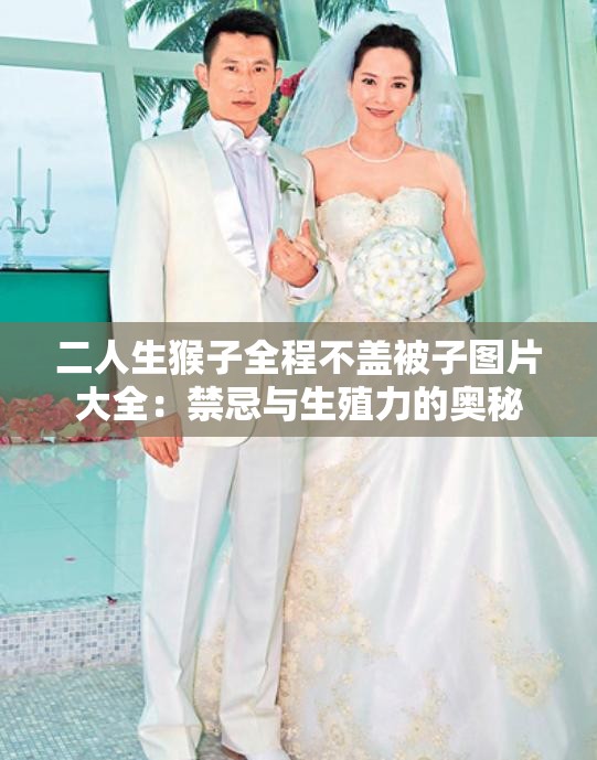 二人生猴子全程不盖被子图片大全：禁忌与生殖力的奥秘