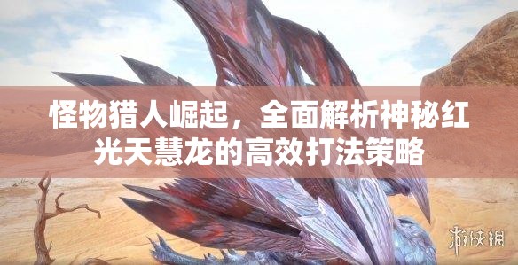 怪物猎人崛起，全面解析神秘红光天慧龙的高效打法策略