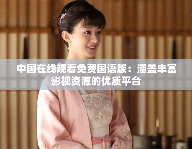 中国在线观看免费国语版：涵盖丰富影视资源的优质平台