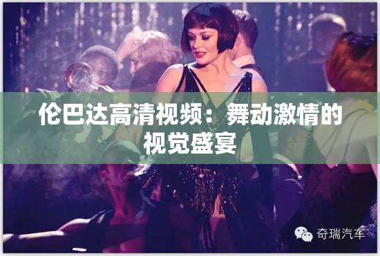 伦巴达高清视频：舞动激情的视觉盛宴