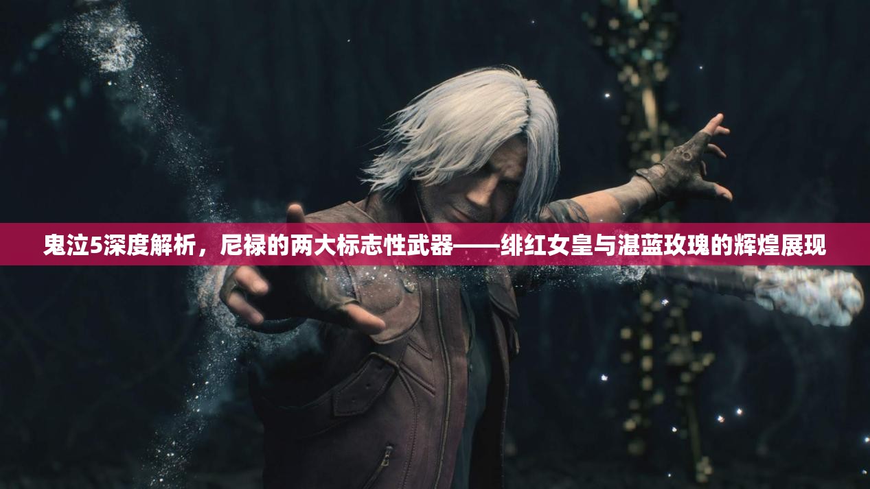 鬼泣5深度解析，尼禄的两大标志性武器——绯红女皇与湛蓝玫瑰的辉煌展现