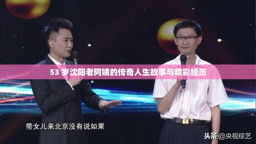53 岁沈阳老阿姨的传奇人生故事与精彩经历
