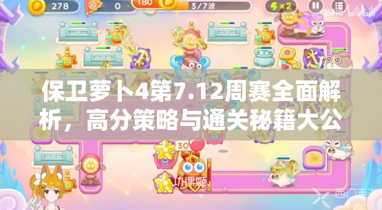 保卫萝卜4第7.12周赛全面解析，高分策略与通关秘籍大公开
