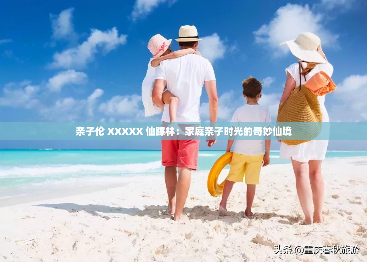 亲子伦 XXXXX 仙踪林：家庭亲子时光的奇妙仙境