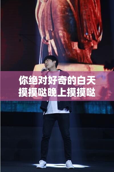 你绝对好奇的白天摸摸哒晚上摸摸哒是什么歌：探寻背后的旋律之谜